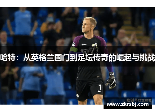 哈特：从英格兰国门到足坛传奇的崛起与挑战