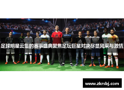 足球明星云集的赛事盛典聚焦足坛巨星对决尽显风采与激情