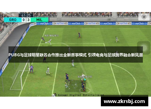 PUBG与足球明星联名合作推出全新赛事模式 引领电竞与足球跨界融合新风潮