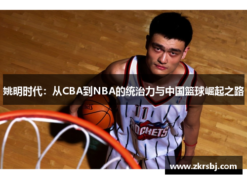 姚明时代：从CBA到NBA的统治力与中国篮球崛起之路