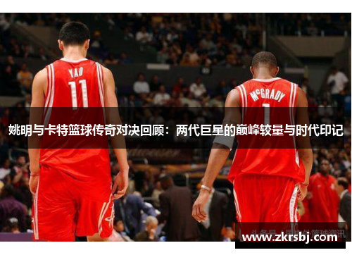 姚明与卡特篮球传奇对决回顾：两代巨星的巅峰较量与时代印记
