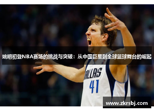 姚明初登NBA赛场的挑战与突破：从中国巨星到全球篮球舞台的崛起