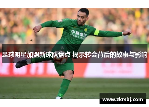 足球明星加盟新球队盘点 揭示转会背后的故事与影响