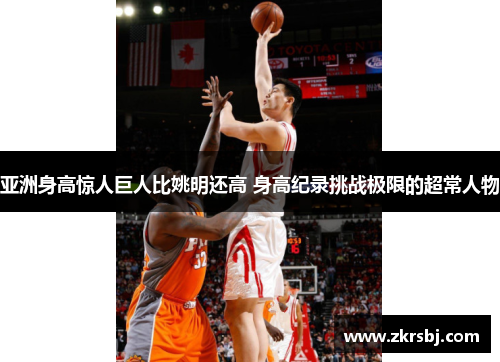 亚洲身高惊人巨人比姚明还高 身高纪录挑战极限的超常人物