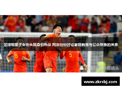 足球明星子女街头现身引热议 网友纷纷讨论家庭教育与公众形象的关系