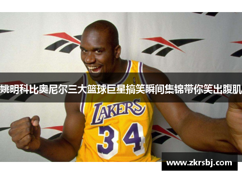 姚明科比奥尼尔三大篮球巨星搞笑瞬间集锦带你笑出腹肌