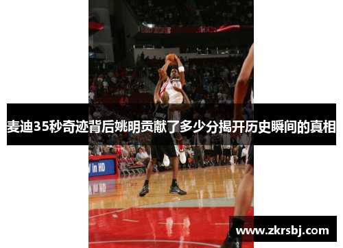 麦迪35秒奇迹背后姚明贡献了多少分揭开历史瞬间的真相