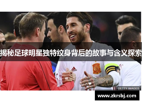 揭秘足球明星独特纹身背后的故事与含义探索