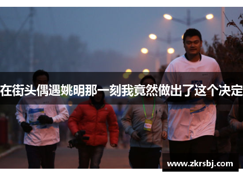 在街头偶遇姚明那一刻我竟然做出了这个决定