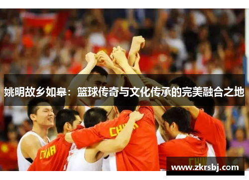姚明故乡如皋：篮球传奇与文化传承的完美融合之地