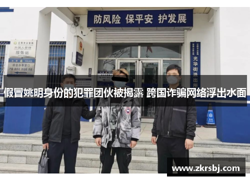 假冒姚明身份的犯罪团伙被揭露 跨国诈骗网络浮出水面
