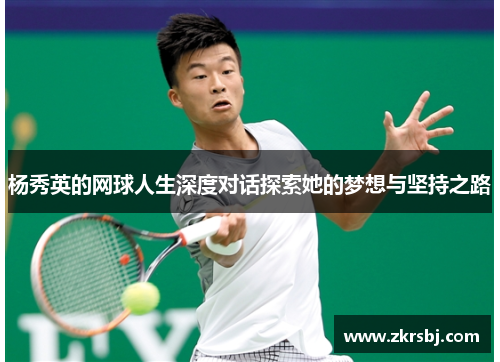 杨秀英的网球人生深度对话探索她的梦想与坚持之路