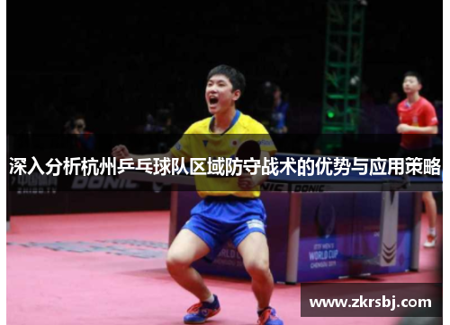 深入分析杭州乒乓球队区域防守战术的优势与应用策略