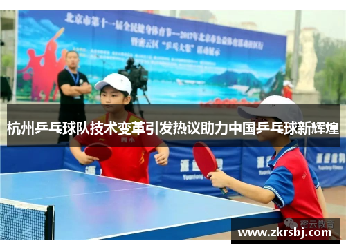 杭州乒乓球队技术变革引发热议助力中国乒乓球新辉煌