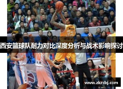 西安篮球队耐力对比深度分析与战术影响探讨