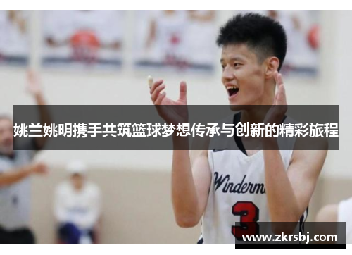 姚兰姚明携手共筑篮球梦想传承与创新的精彩旅程