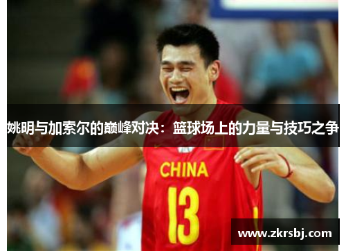 姚明与加索尔的巅峰对决：篮球场上的力量与技巧之争
