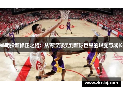 姚明投篮修正之路：从青涩球员到篮球巨星的蜕变与成长