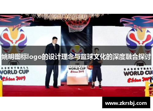 姚明图标logo的设计理念与篮球文化的深度融合探讨