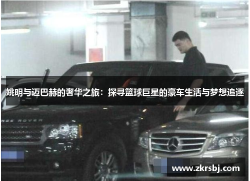 姚明与迈巴赫的奢华之旅：探寻篮球巨星的豪车生活与梦想追逐