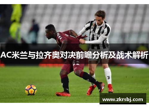 AC米兰与拉齐奥对决前瞻分析及战术解析