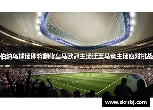 伯纳乌球场即将翻修皇马欧冠主场迁至马竞主场应对挑战