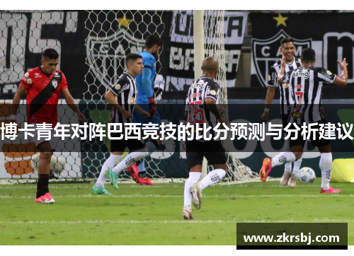 博卡青年对阵巴西竞技的比分预测与分析建议
